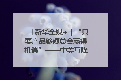 新华全媒+｜“只要产品够硬总会赢得机遇”——中美互降关税落地一线观察