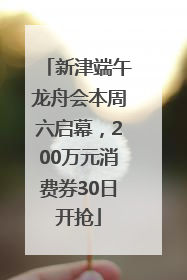 新津端午龙舟会本周六启幕，200万元消费券30日开抢