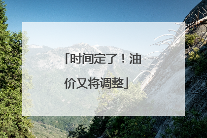 时间定了！油价又将调整