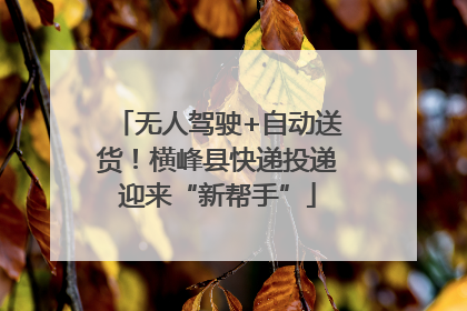 无人驾驶+自动送货！横峰县快递投递迎来“新帮手”