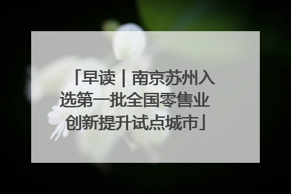 早读|南京苏州入选第一批全国零售业创新提升试点城市