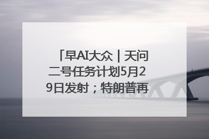 早AI大众｜天问二号任务计划5月29日发射；特朗普再威胁削减哈佛拨款