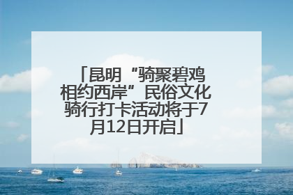 昆明“骑聚碧鸡 相约西岸”民俗文化骑行打卡活动将于7月12日开启