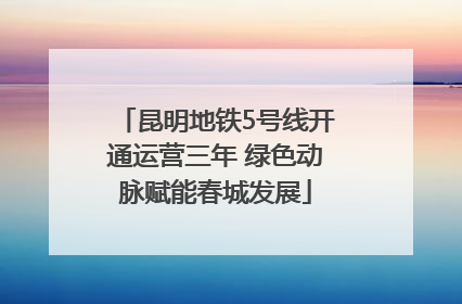 昆明地铁5号线开通运营三年 绿色动脉赋能春城发展