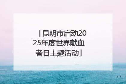 昆明市启动2025年度世界献血者日主题活动