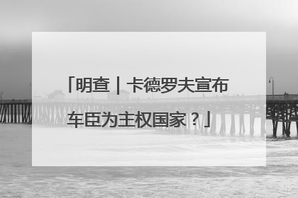 明查｜卡德罗夫宣布车臣为主权国家？