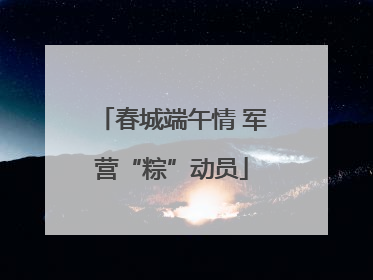 春城端午情 军营“粽”动员