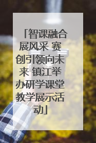 智课融合展风采 赛创引领向未来 镇江举办研学课堂教学展示活动