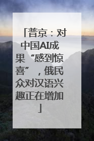 普京：对中国AI成果“感到惊喜”，俄民众对汉语兴趣正在增加