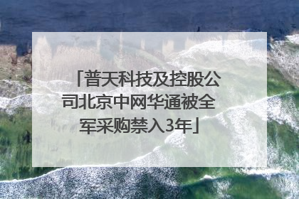 普天科技及控股公司北京中网华通被全军采购禁入3年