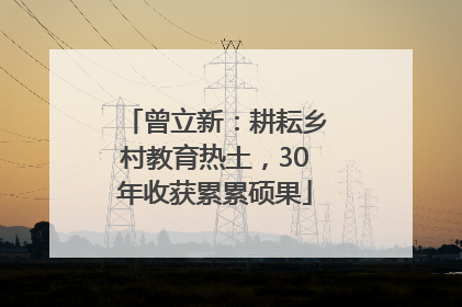 曾立新：耕耘乡村教育热土，30年收获累累硕果