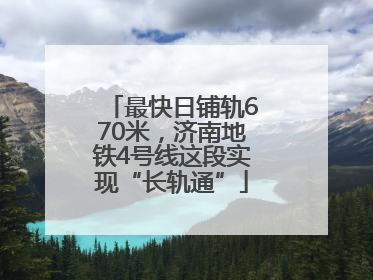 最快日铺轨670米，济南地铁4号线这段实现“长轨通”