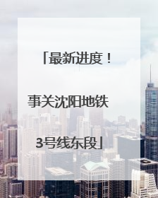 最新进度！事关沈阳地铁3号线东段
