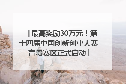 最高奖励30万元！第十四届中国创新创业大赛青岛赛区正式启动
