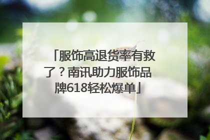 服饰高退货率有救了？南讯助力服饰品牌618轻松爆单