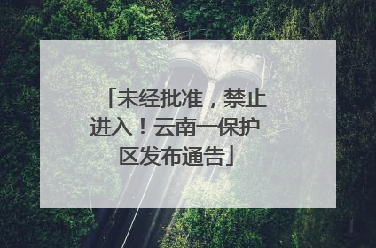 未经批准，禁止进入！云南一保护区发布通告
