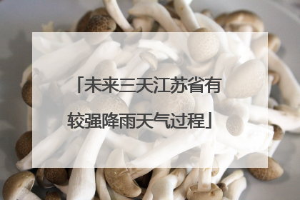 未来三天江苏省有较强降雨天气过程