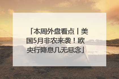 本周外盘看点丨美国5月非农来袭！欧央行降息几无悬念