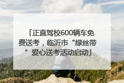 正直驾校600辆车免费送考，临沂市“绿丝带”爱心送考活动启动