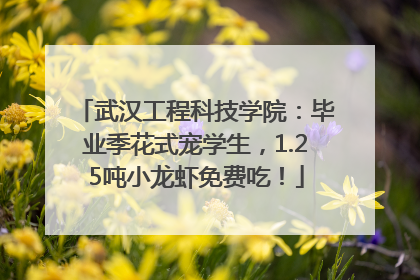 武汉工程科技学院：毕业季花式宠学生，1.25吨小龙虾免费吃！
