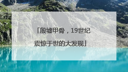 殷墟甲骨，19世纪震惊于世的大发现