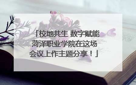 校地共生 数字赋能 菏泽职业学院在这场会议上作主题分享！