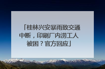 桂林兴安暴雨致交通中断，印刷厂内涝工人被困？官方回应