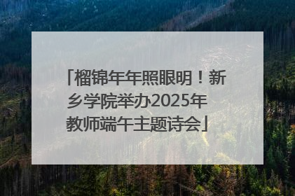 榴锦年年照眼明！新乡学院举办2025年教师端午主题诗会