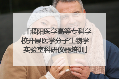 濮阳医学高等专科学校开展医学分子生物学实验室科研仪器培训