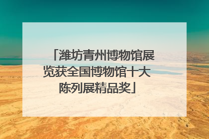 潍坊青州博物馆展览获全国博物馆十大陈列展精品奖