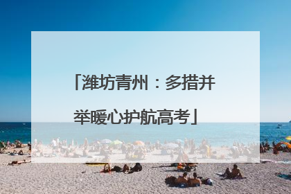 潍坊青州：多措并举暖心护航高考