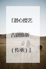 潜心授艺 古剧焕新（传承）