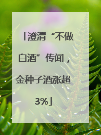 澄清“不做白酒”传闻，金种子酒涨超3%