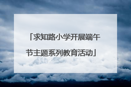 求知路小学开展端午节主题系列教育活动