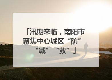 汛期来临，南阳市聚焦中心城区“防”“减”“救”