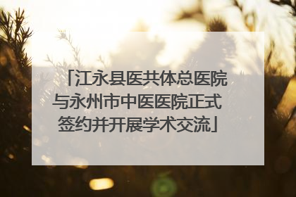 江永县医共体总医院与永州市中医医院正式签约并开展学术交流