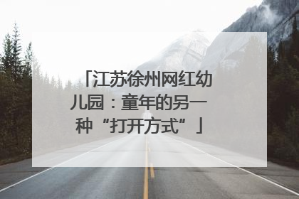 江苏徐州网红幼儿园：童年的另一种“打开方式”