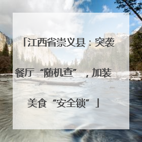 江西省崇义县：突袭餐厅“随机查”，加装美食“安全锁”