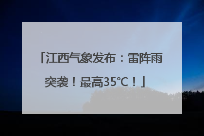 江西气象发布：雷阵雨突袭！最高35℃！