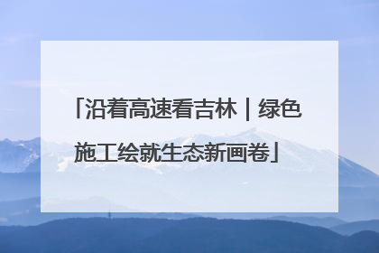 沿着高速看吉林｜绿色施工绘就生态新画卷