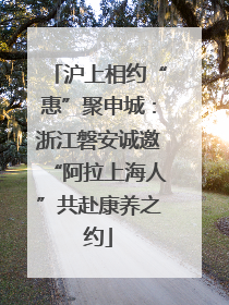 沪上相约“惠”聚申城：浙江磐安诚邀“阿拉上海人”共赴康养之约