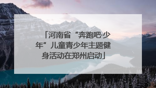 河南省“奔跑吧·少年”儿童青少年主题健身活动在郑州启动