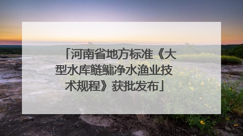 河南省地方标准《大型水库鲢鳙净水渔业技术规程》获批发布