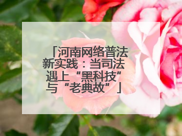 河南网络普法新实践：当司法遇上“黑科技”与“老典故”