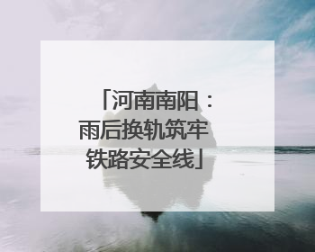 河南南阳：雨后换轨筑牢铁路安全线