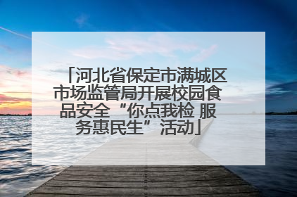 河北省保定市满城区市场监管局开展校园食品安全“你点我检 服务惠民生”活动