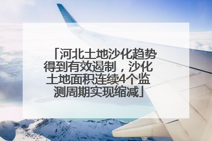 河北土地沙化趋势得到有效遏制，沙化土地面积连续4个监测周期实现缩减