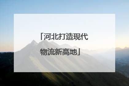 河北打造现代物流新高地