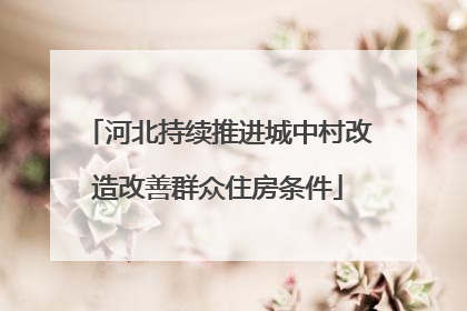 河北持续推进城中村改造改善群众住房条件