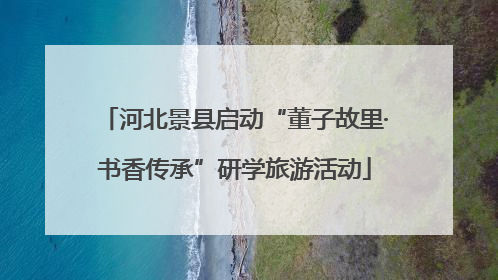 河北景县启动“董子故里·书香传承”研学旅游活动